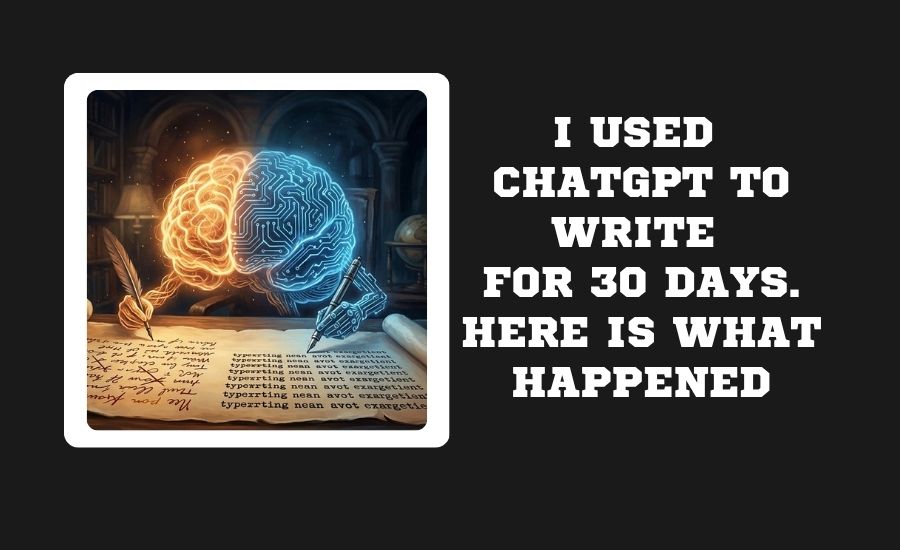 I USED CHATGPT TO WRITE FOR 30 DAYS. HERE IS WHAT HAPPENED